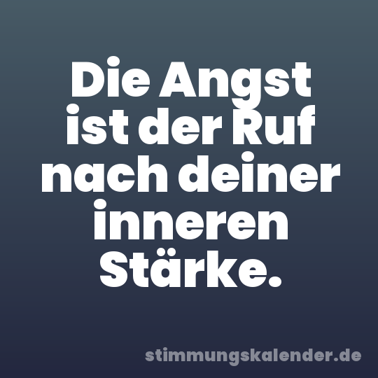 Die Angst ist der Ruf nach deiner inneren Stärke.