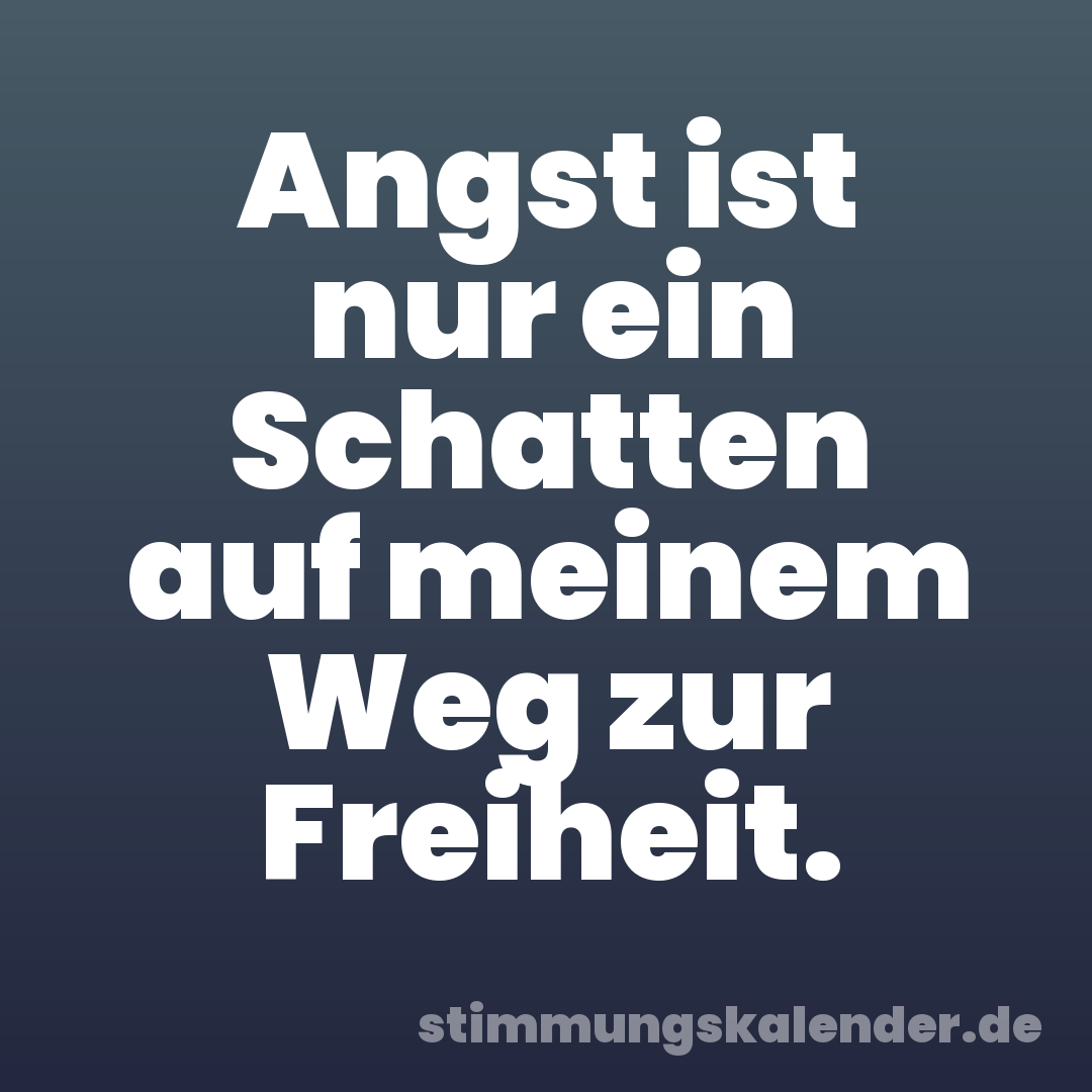 Angst ist nur ein Schatten auf meinem Weg zur Freiheit.