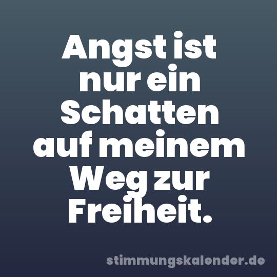 Angst ist nur ein Schatten auf meinem Weg zur Freiheit.