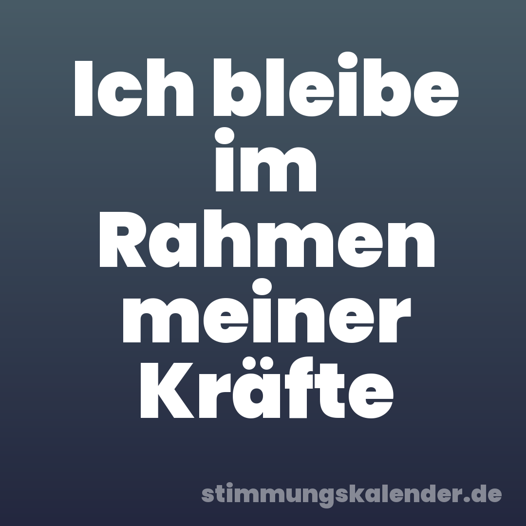 Ich bleibe im Rahmen meiner Kräfte
