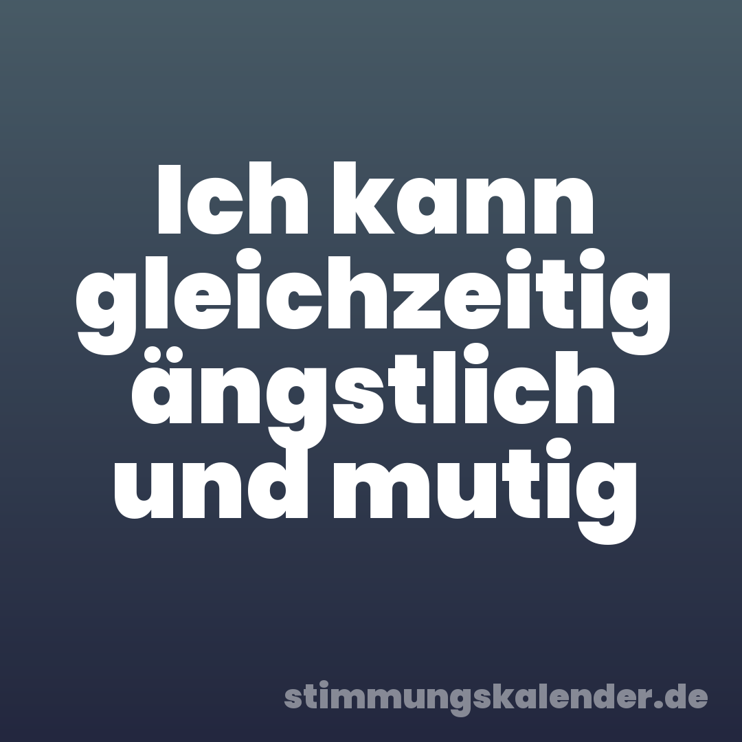 Ich kann gleichzeitig ängstlich und mutig