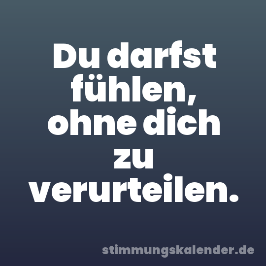 Du darfst fühlen, ohne dich zu verurteilen.