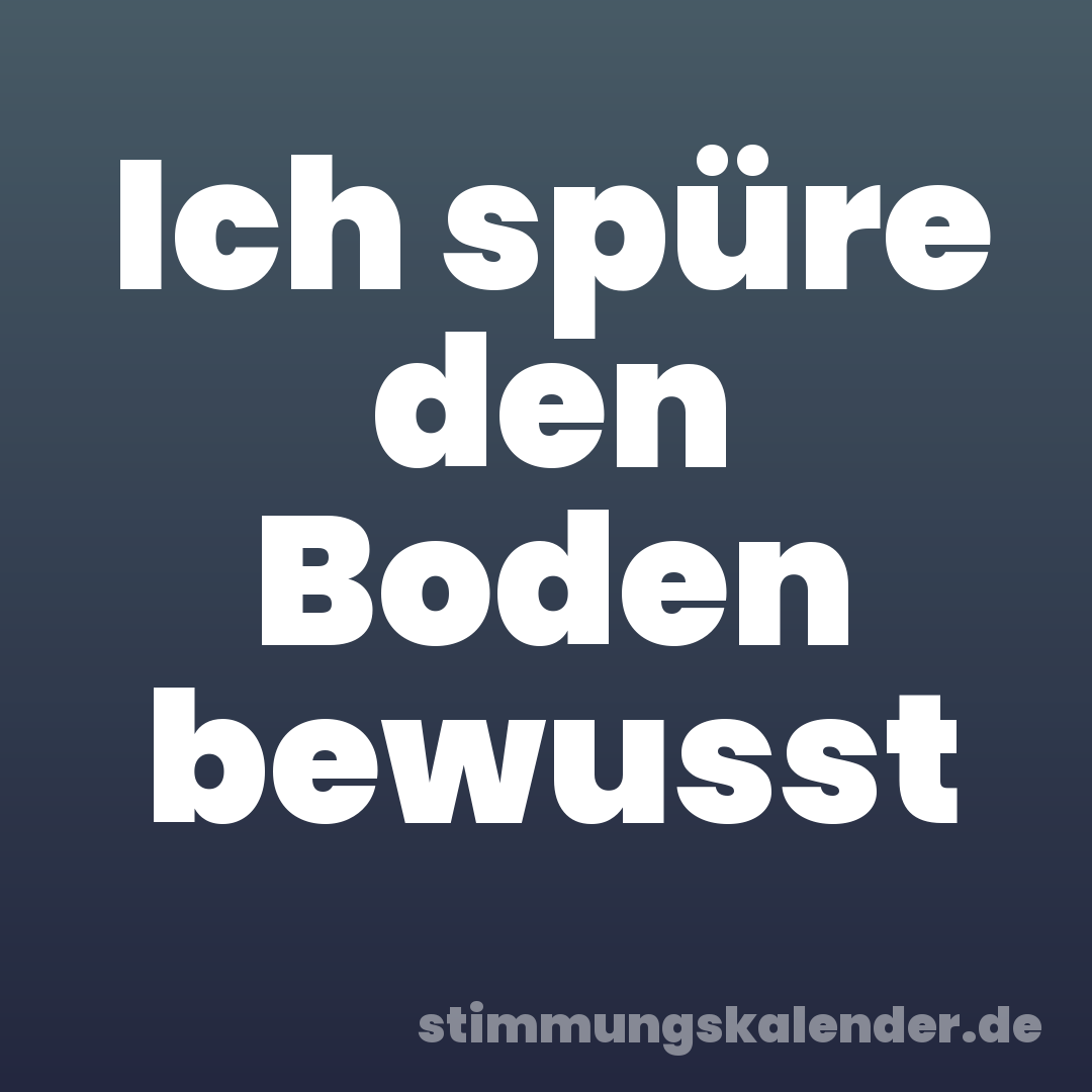 Ich spüre den Boden bewusst