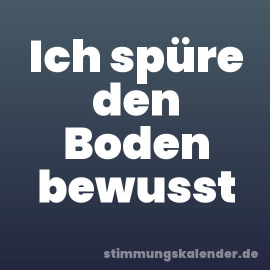 Ich spüre den Boden bewusst