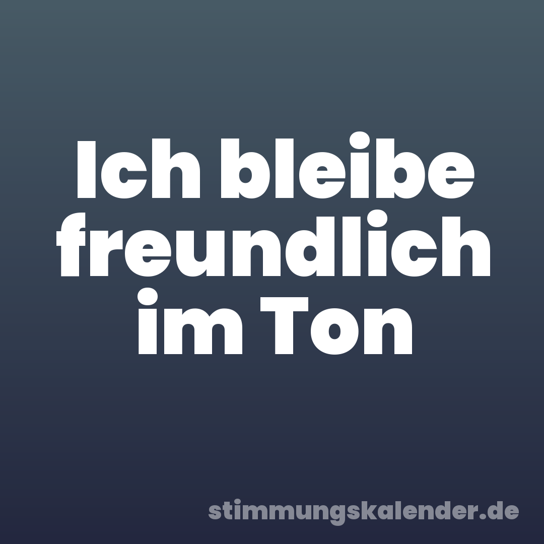 Ich bleibe freundlich im Ton