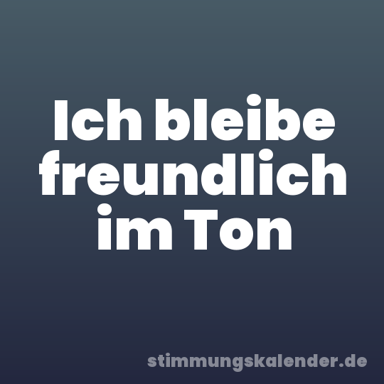 Ich bleibe freundlich im Ton