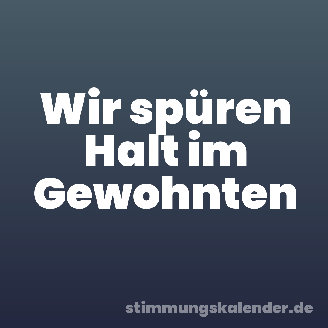 Wir spüren Halt im Gewohnten
