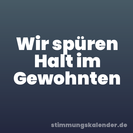 Wir spüren Halt im Gewohnten