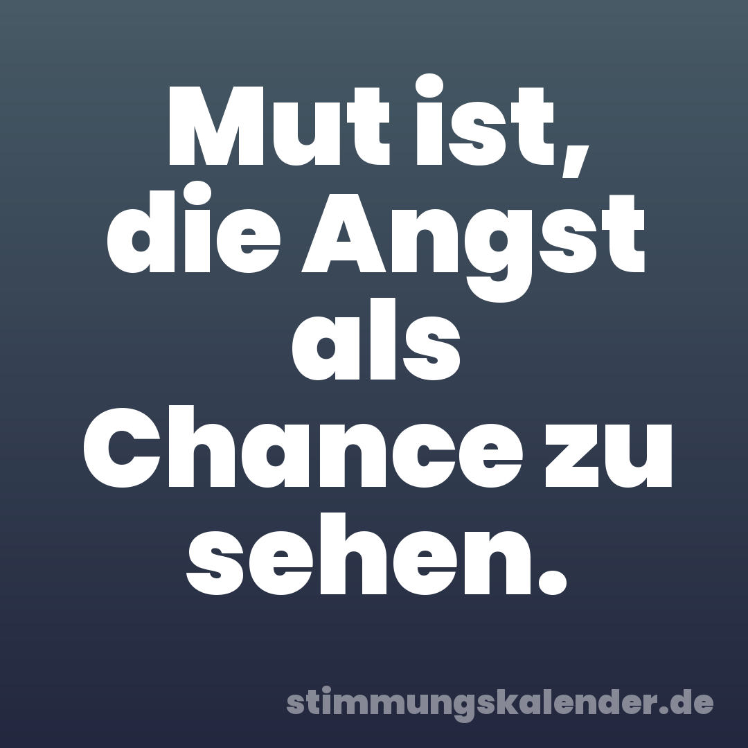 Mut ist, die Angst als Chance zu sehen.