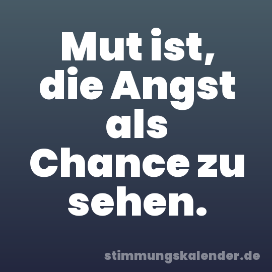 Mut ist, die Angst als Chance zu sehen.
