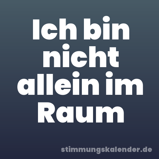 Ich bin nicht allein im Raum