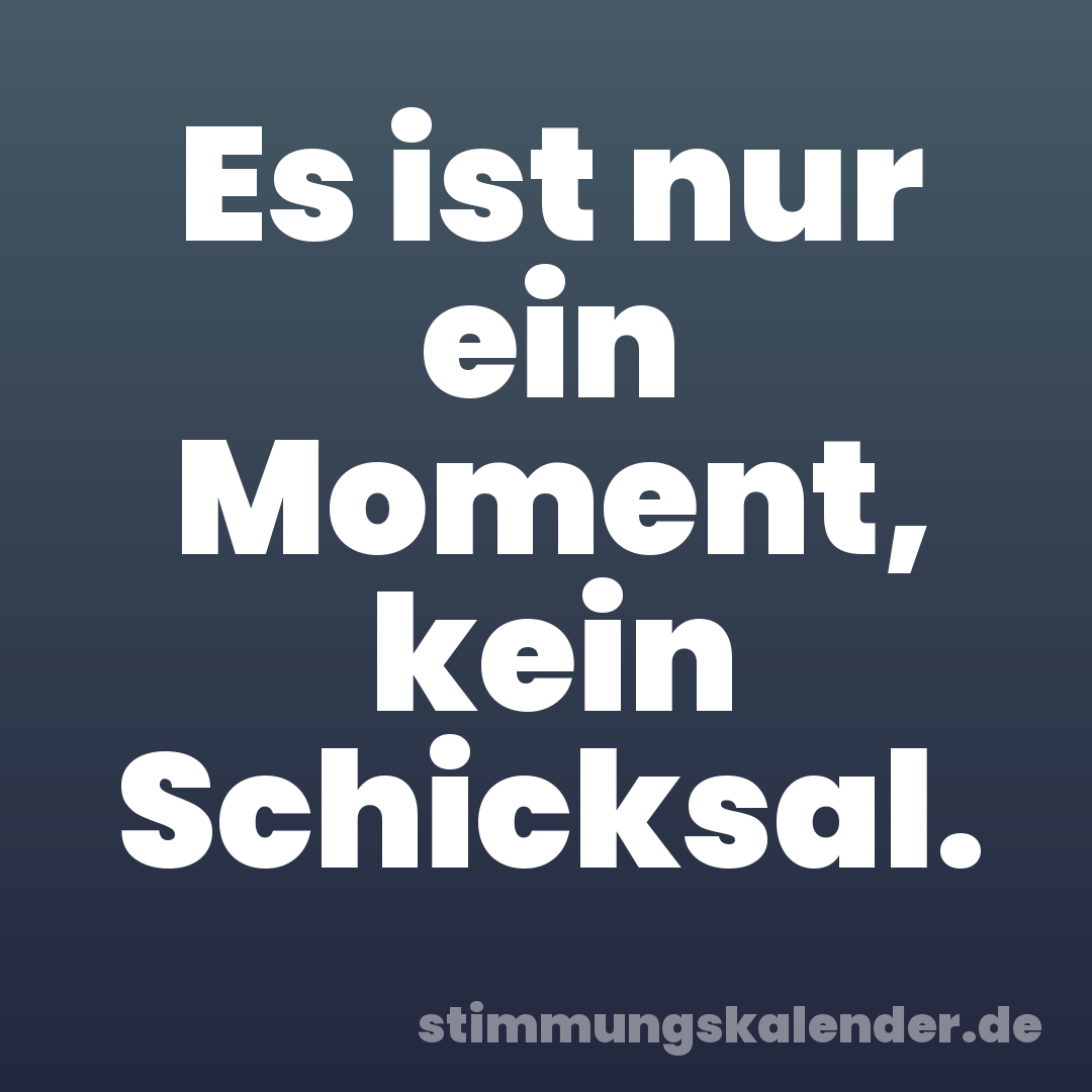 Es ist nur ein Moment, kein Schicksal.