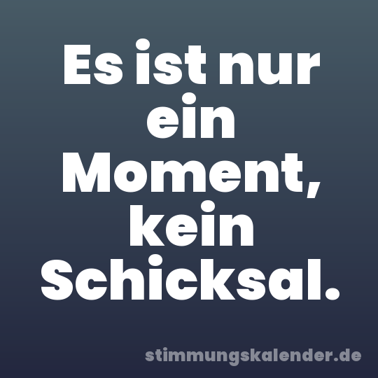 Es ist nur ein Moment, kein Schicksal.
