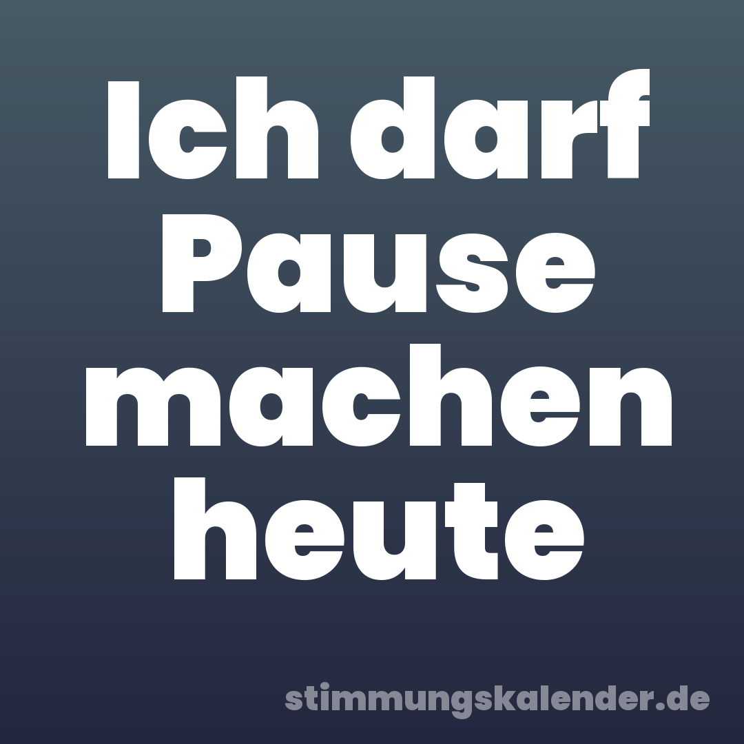 Ich darf Pause machen heute