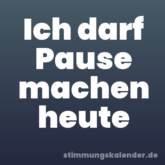 Ich darf Pause machen heute