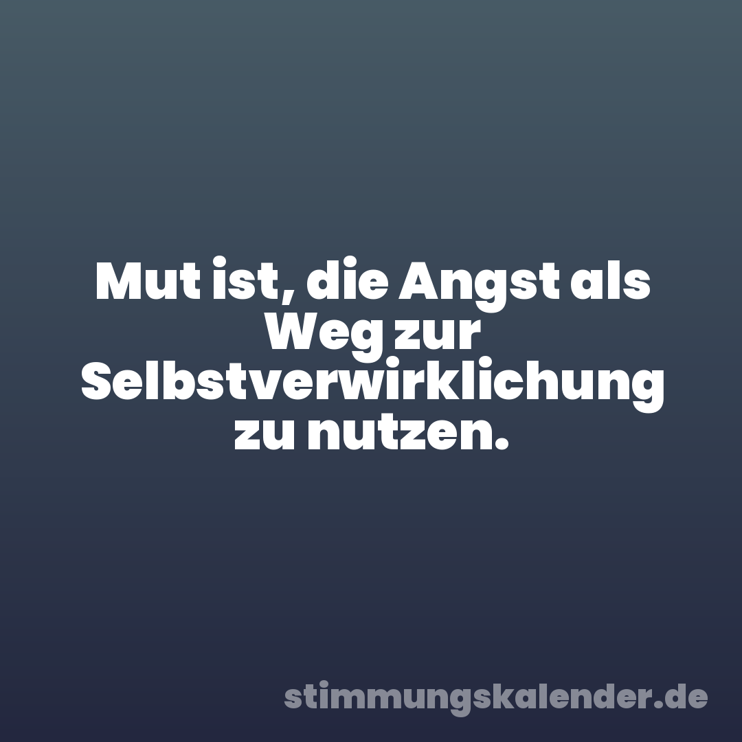 Mut ist, die Angst als Weg zur Selbstverwirklichung zu nutzen.