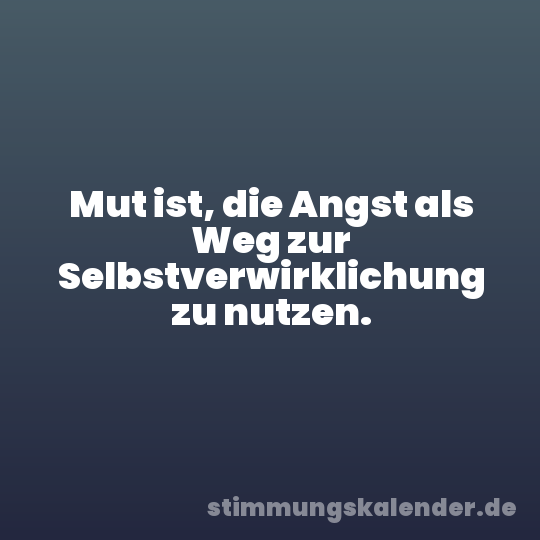 Mut ist, die Angst als Weg zur Selbstverwirklichung zu nutzen.