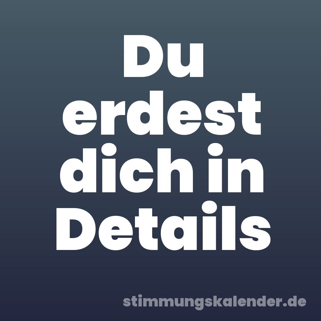 Du erdest dich in Details