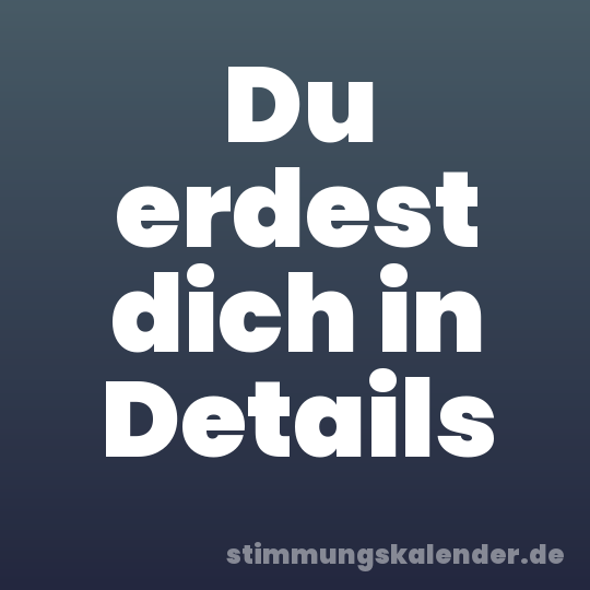 Du erdest dich in Details