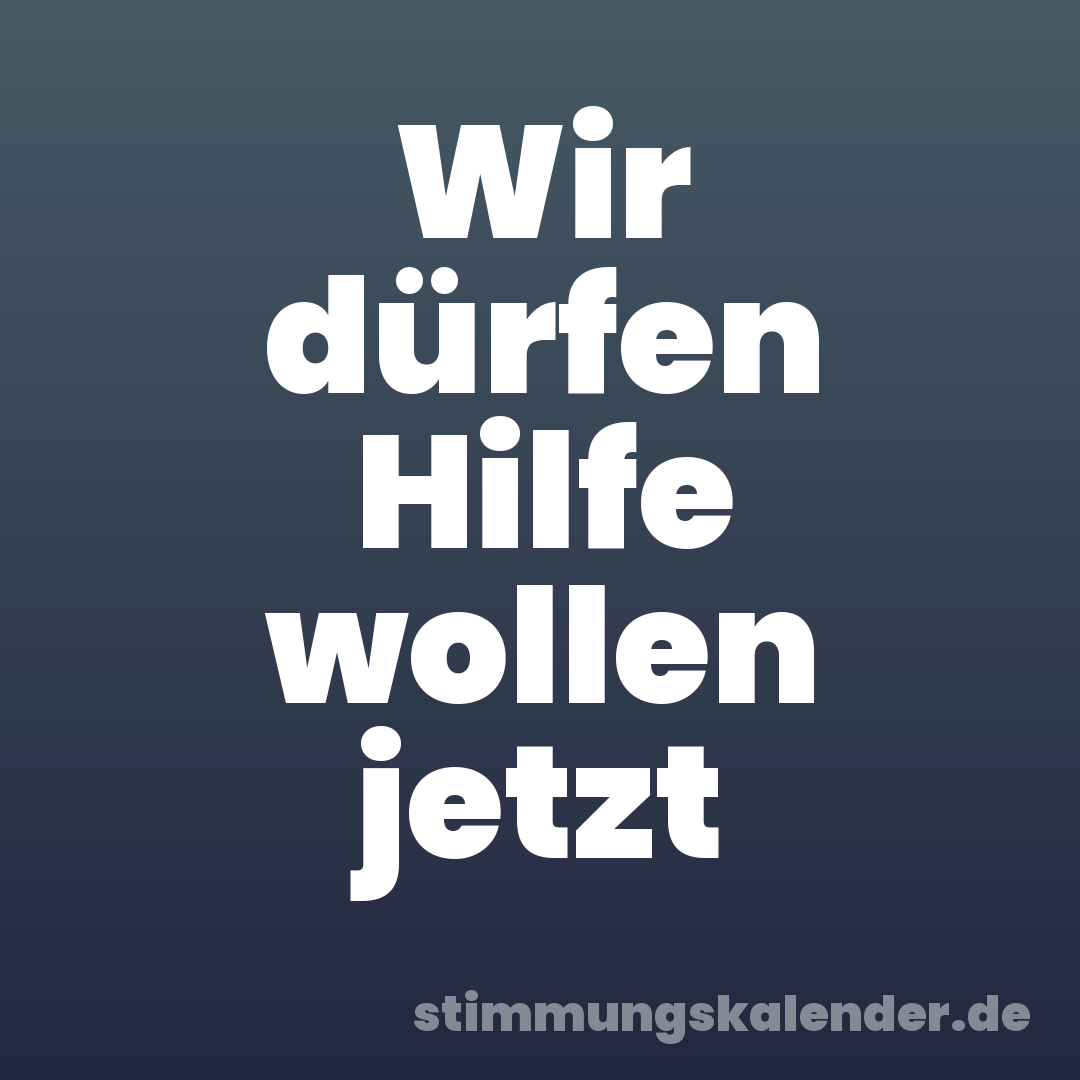 Wir dürfen Hilfe wollen jetzt