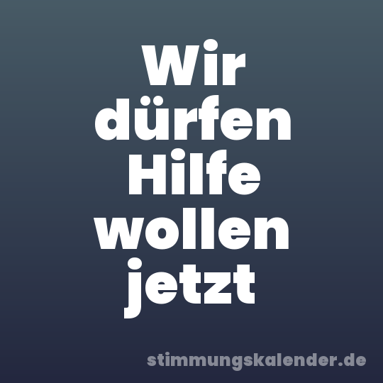 Wir dürfen Hilfe wollen jetzt