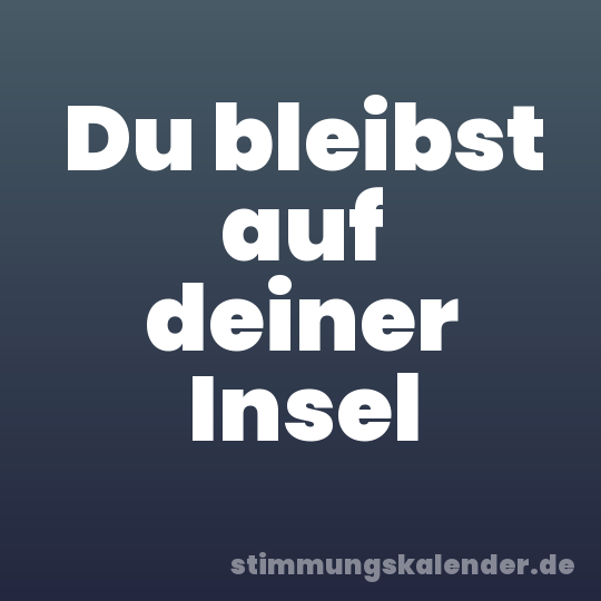 Du bleibst auf deiner Insel