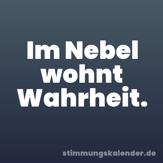 Im Nebel wohnt Wahrheit.