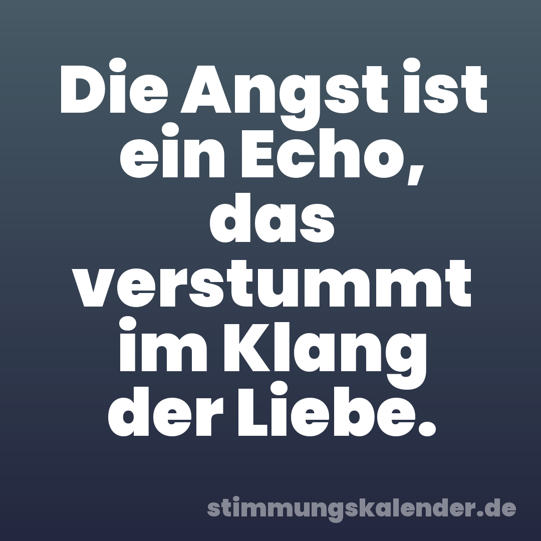 Die Angst ist ein Echo, das verstummt im Klang der Liebe.