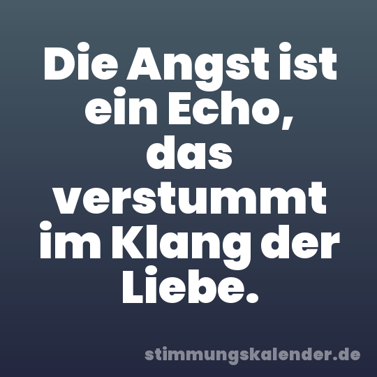 Die Angst ist ein Echo, das verstummt im Klang der Liebe.