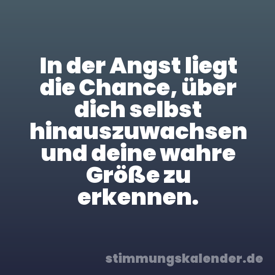 In der Angst liegt die Chance, über dich selbst hinauszuwachsen und deine wahre Größe zu erkennen.