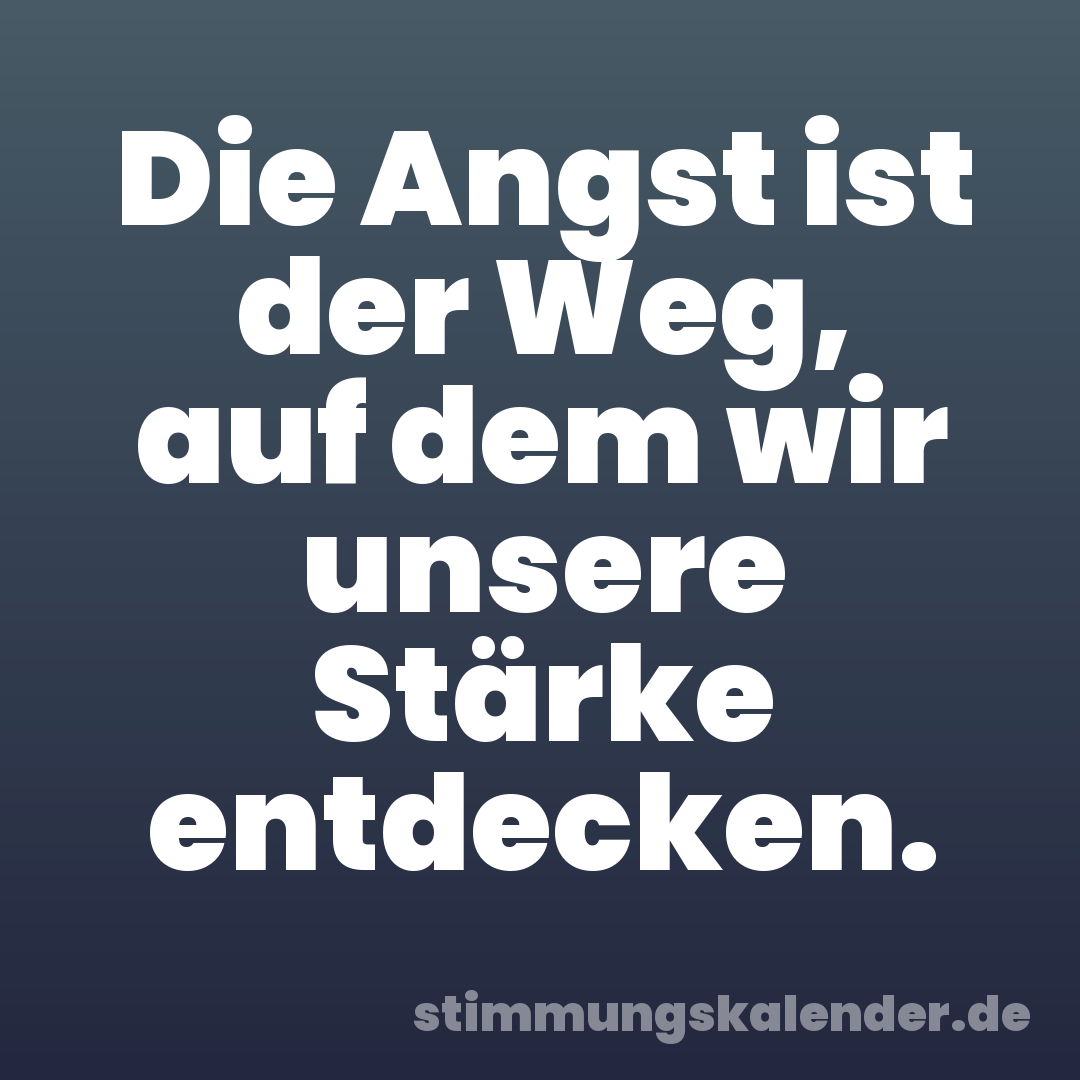 Die Angst ist der Weg, auf dem wir unsere Stärke entdecken.