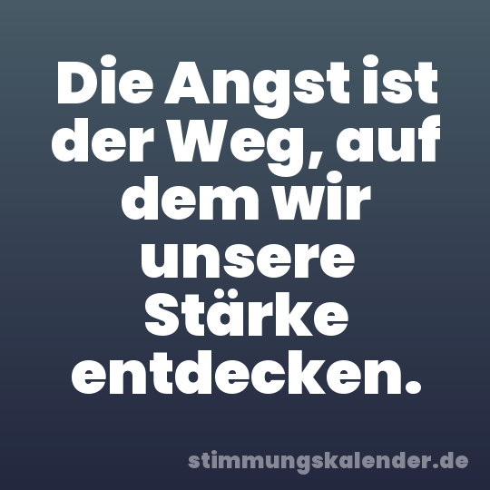 Die Angst ist der Weg, auf dem wir unsere Stärke entdecken.