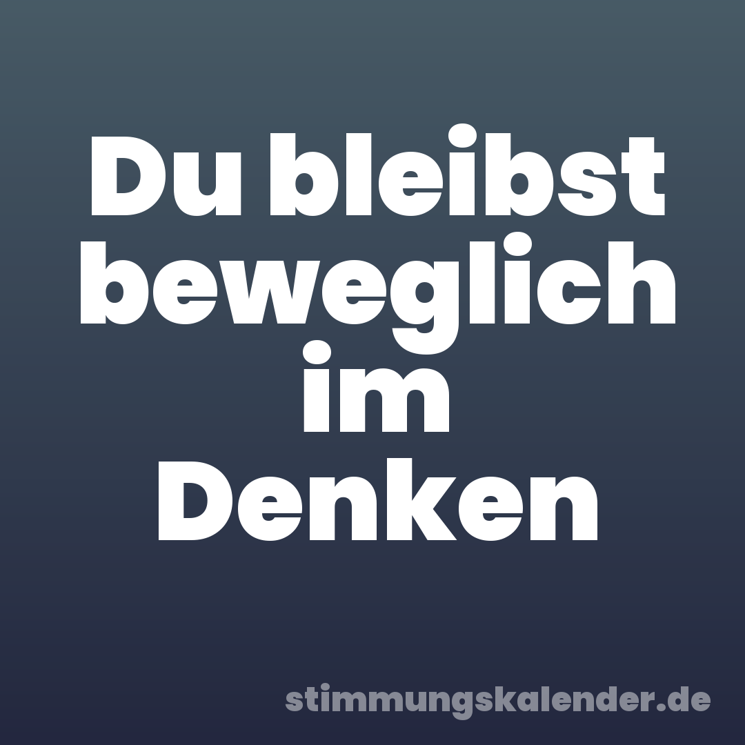Du bleibst beweglich im Denken