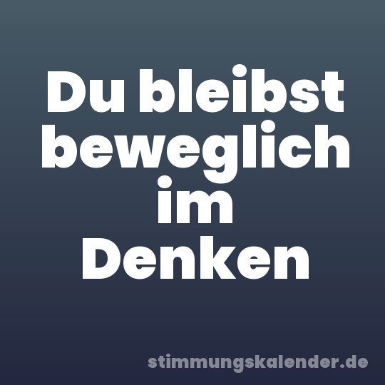 Du bleibst beweglich im Denken