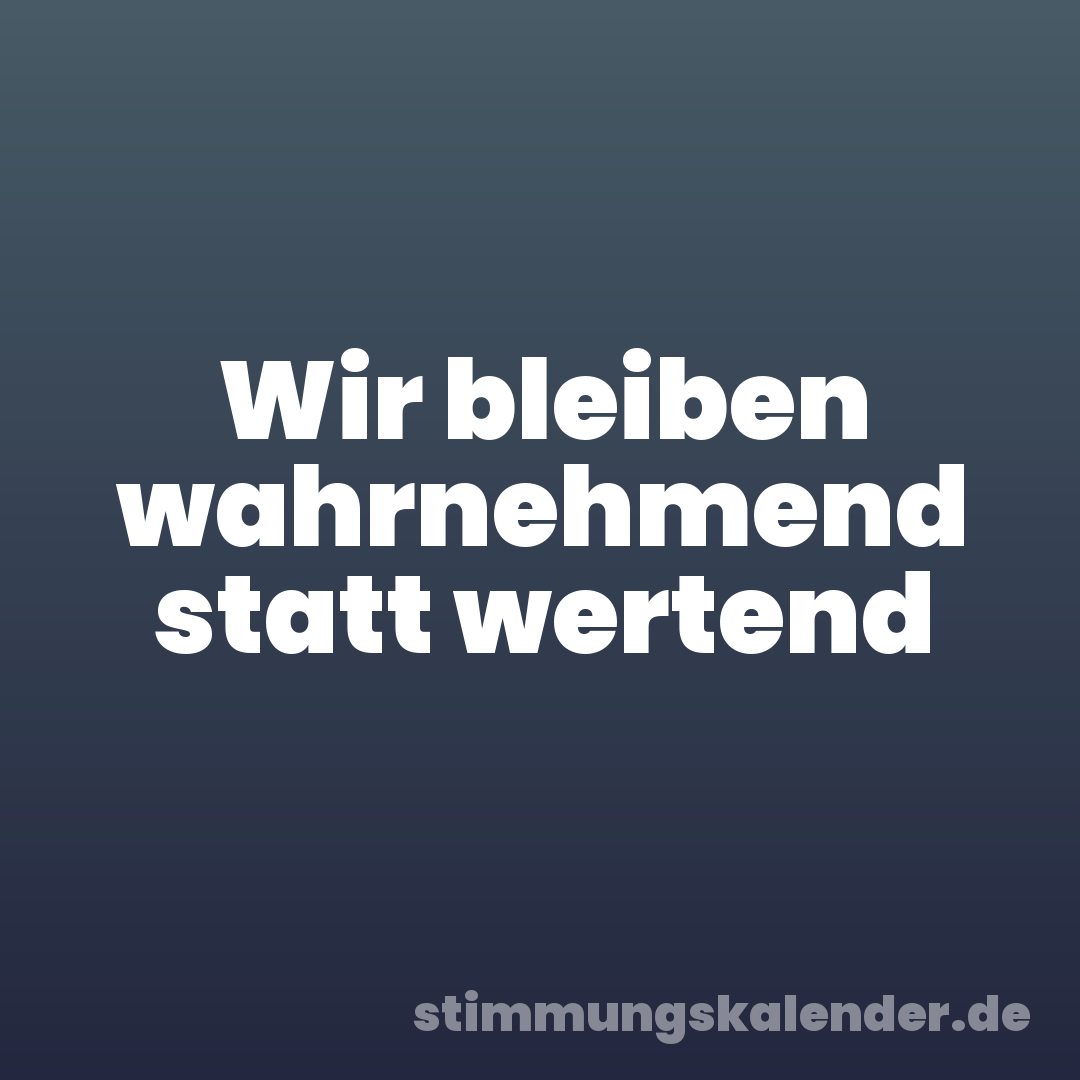 Wir bleiben wahrnehmend statt wertend