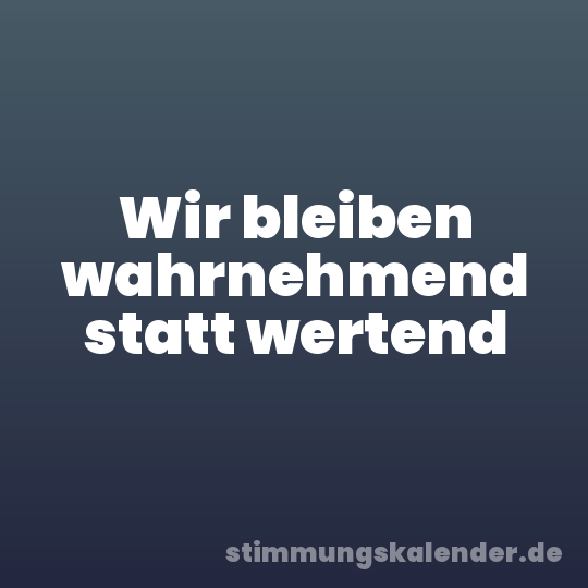 Wir bleiben wahrnehmend statt wertend