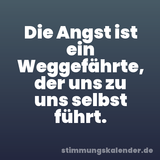 Die Angst ist ein Weggefährte, der uns zu uns selbst führt.