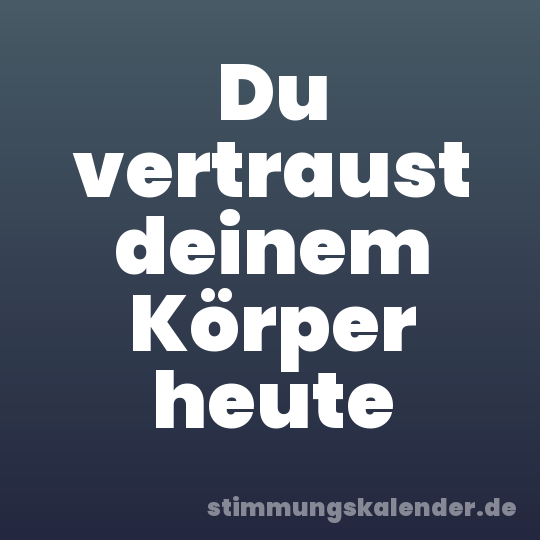 Du vertraust deinem Körper heute