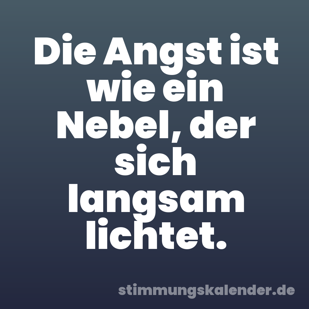 Die Angst ist wie ein Nebel, der sich langsam lichtet.
