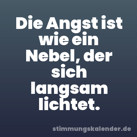 Die Angst ist wie ein Nebel, der sich langsam lichtet.