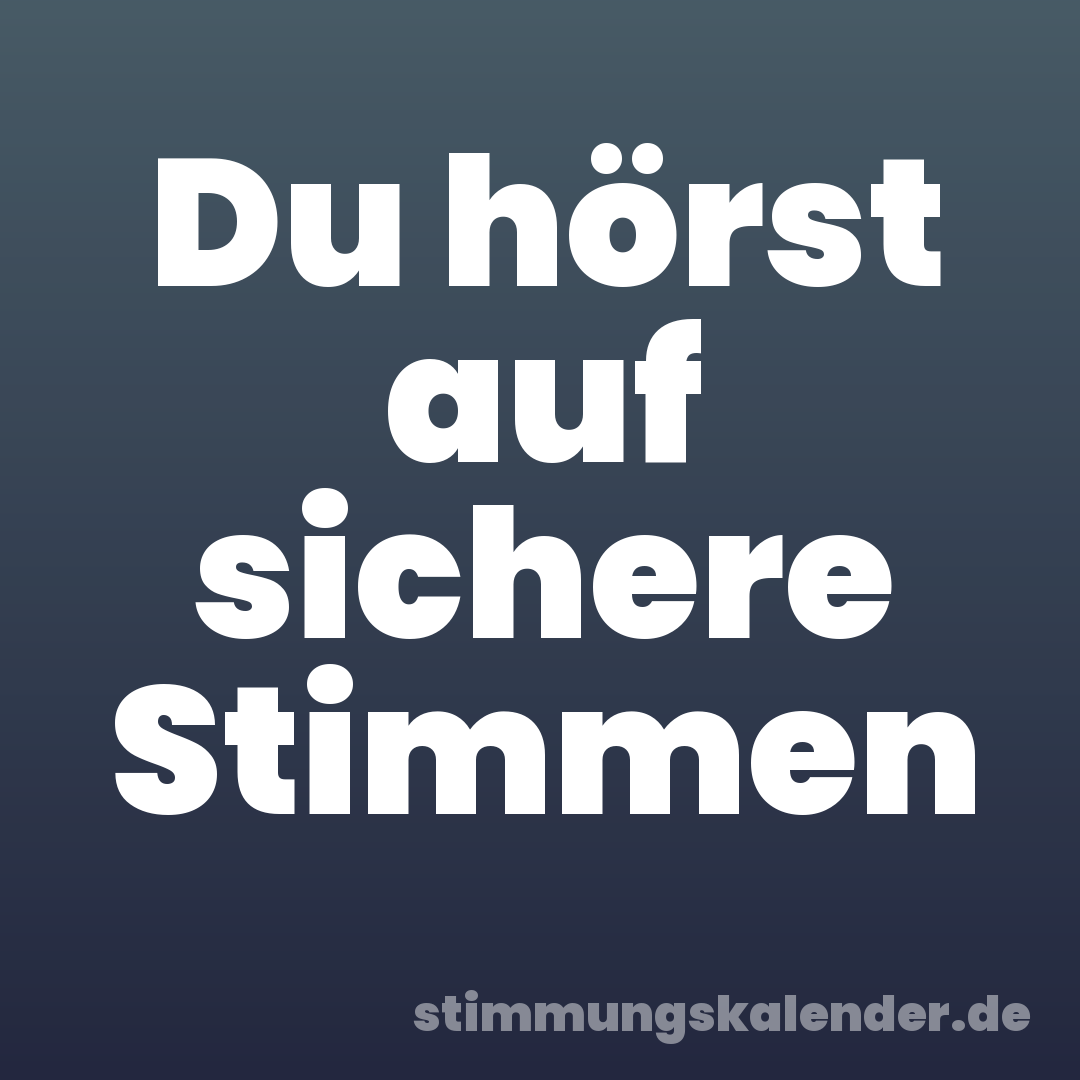 Du hörst auf sichere Stimmen