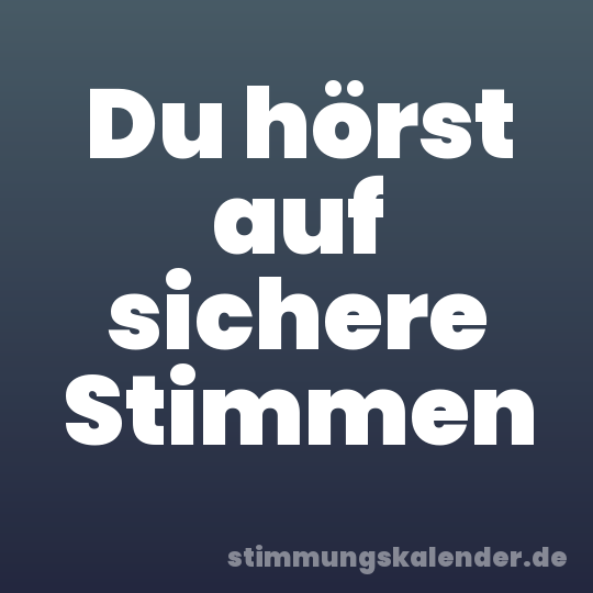Du hörst auf sichere Stimmen