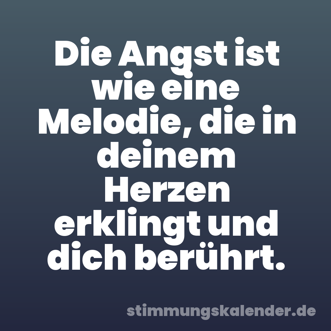 Die Angst ist wie eine Melodie, die in deinem Herzen erklingt und dich berührt.