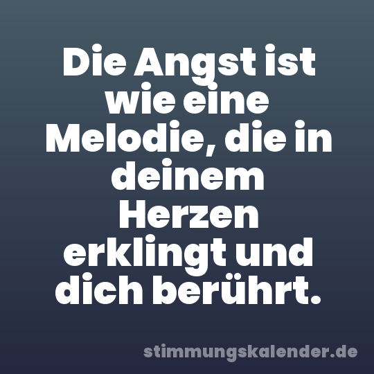 Die Angst ist wie eine Melodie, die in deinem Herzen erklingt und dich berührt.