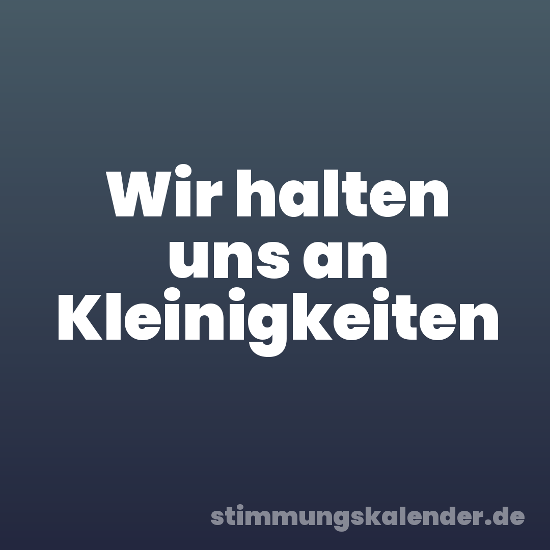 Wir halten uns an Kleinigkeiten
