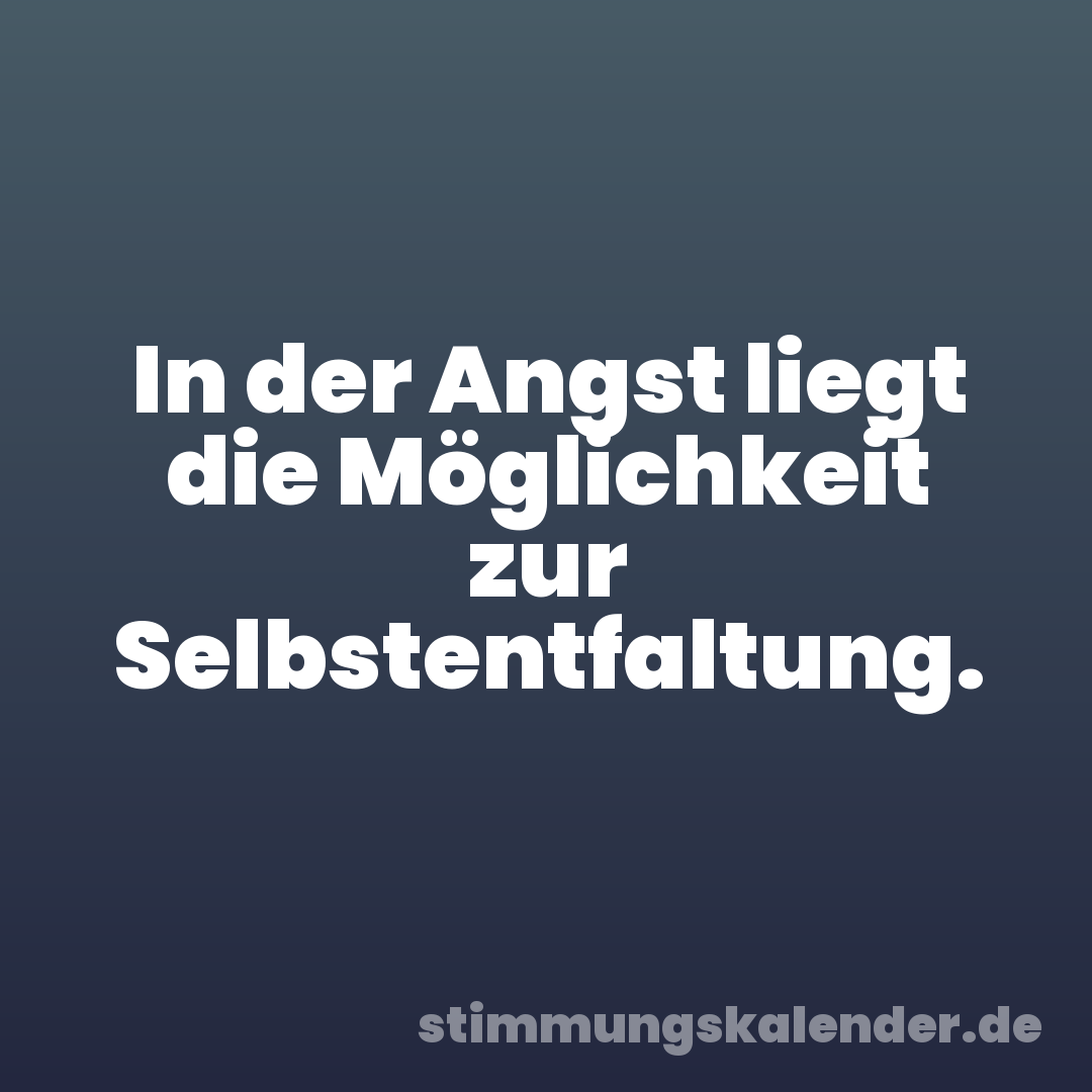 In der Angst liegt die Möglichkeit zur Selbstentfaltung.