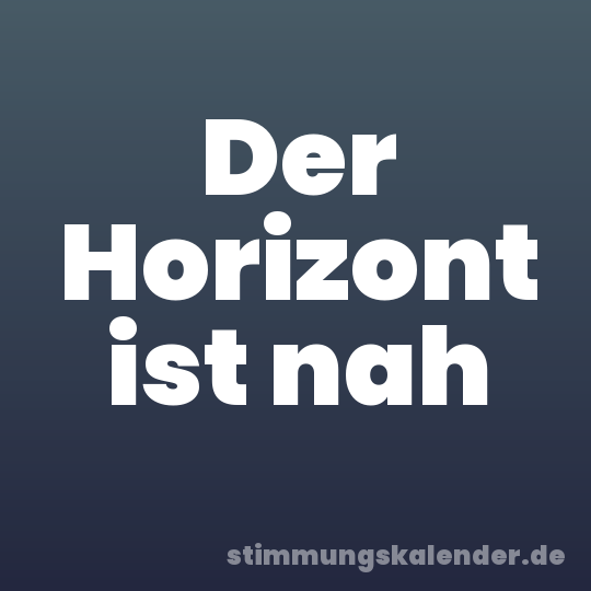 Der Horizont ist nah