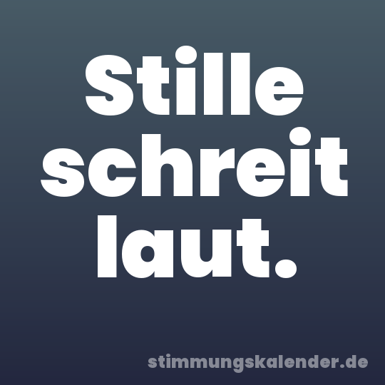Stille schreit laut.