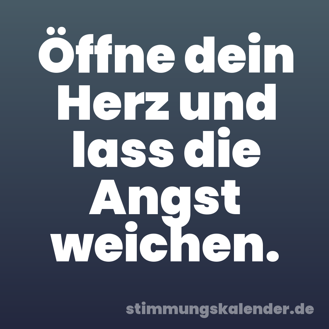 Öffne dein Herz und lass die Angst weichen.