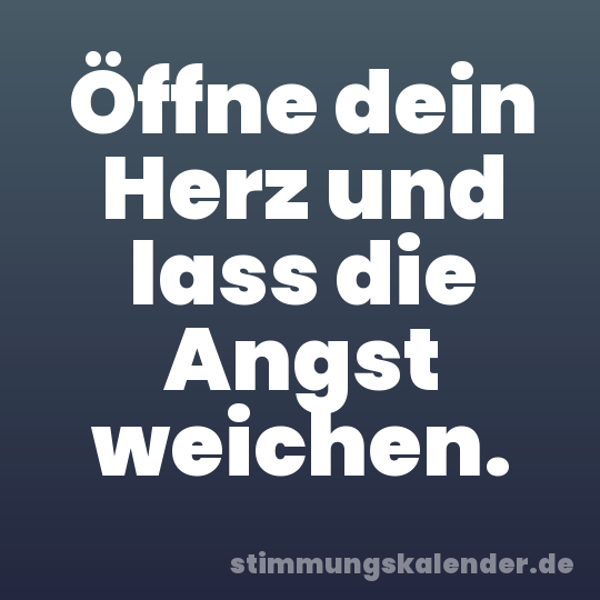 Öffne dein Herz und lass die Angst weichen.